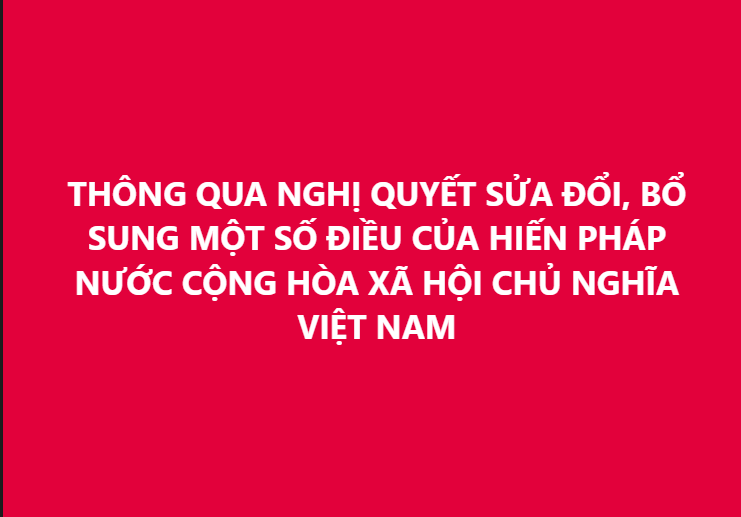 Quốc hội chính thức thông qua việc sửa đổi, bổ sung một số điều của Hiến pháp